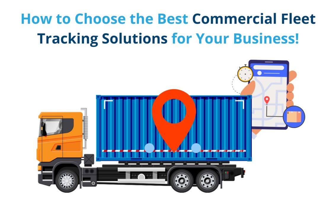 How to Choose the Best Commercial Fleet Tracking Solutions for Your Business!