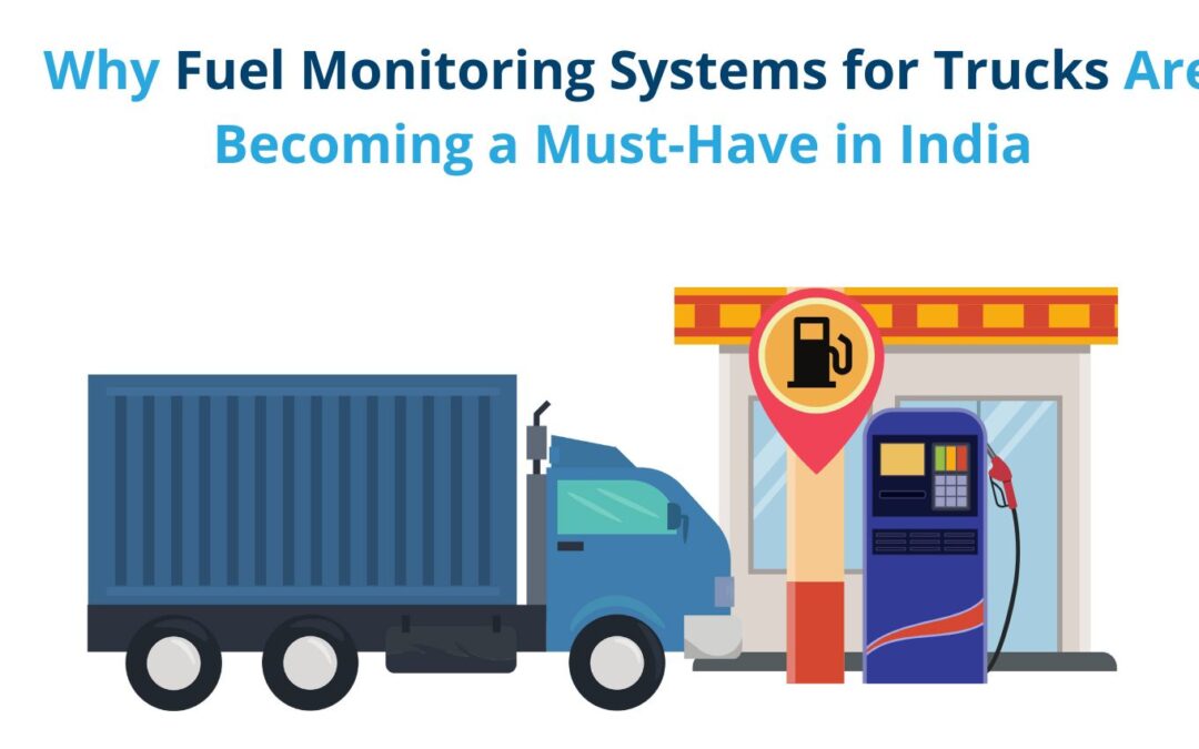 Why Fuel Monitoring Systems for Trucks Are Becoming a Must-Have in India