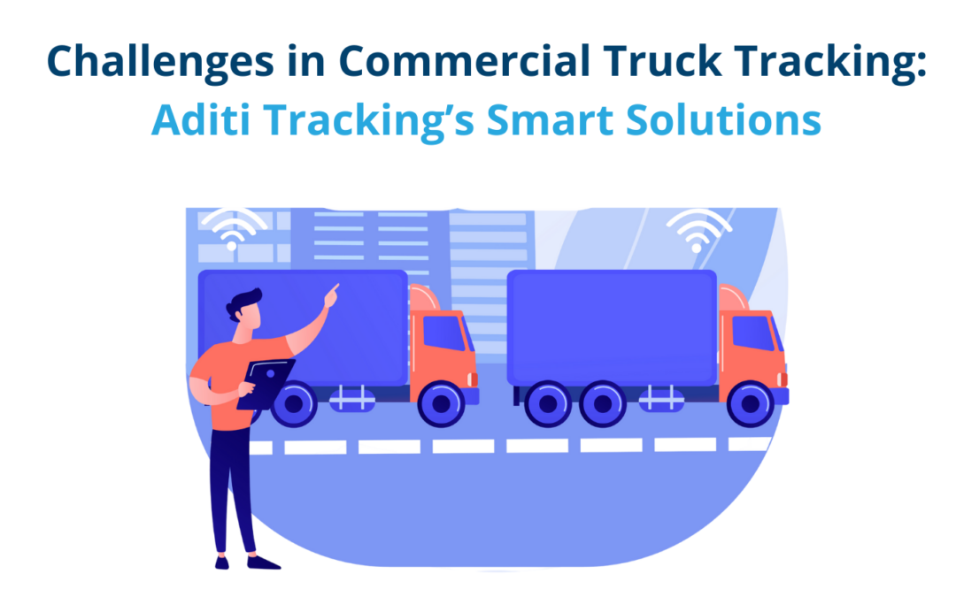Challenges in Commercial Truck Tracking: Aditi Tracking’s Smart Solutions