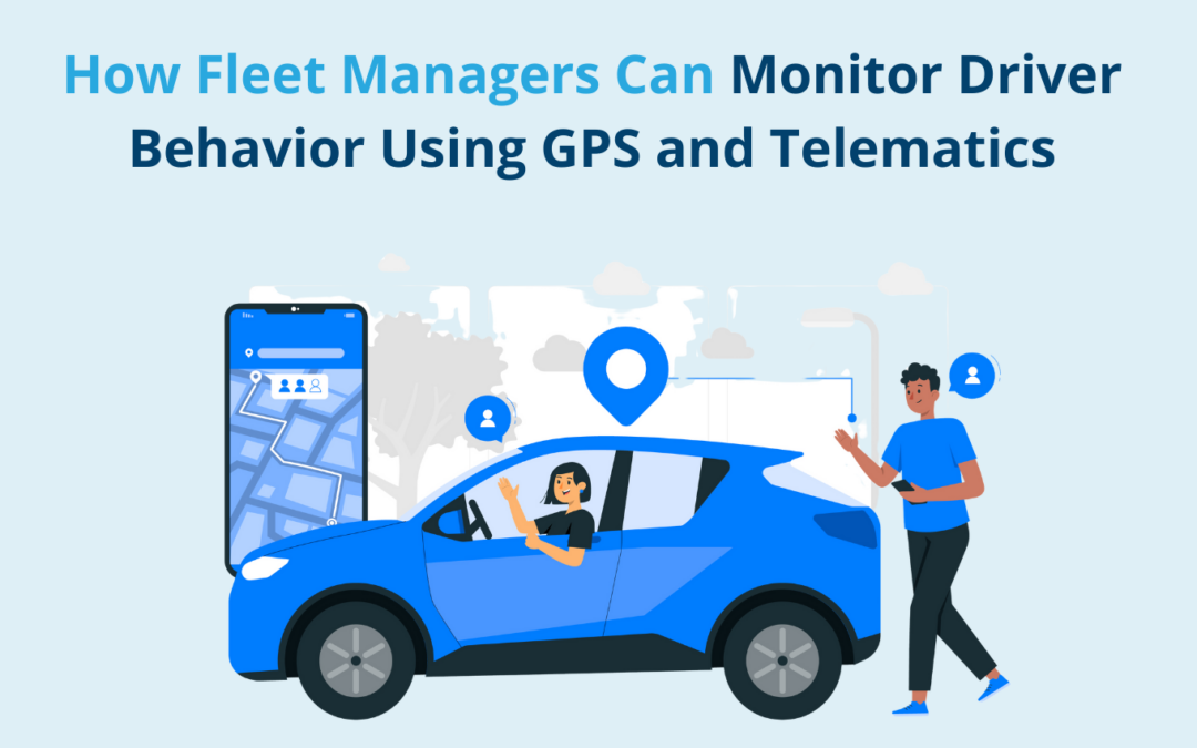 How Fleet Managers Can Monitor Driver Behavior Using GPS and Telematics