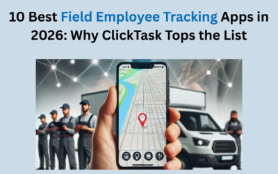 10 Best Field Employee Tracking Apps in 2026: Why ClickTask Tops the List