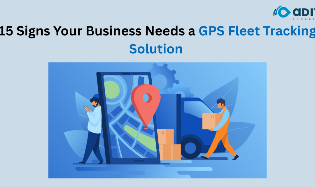 15 Signs Your Business Needs a GPS Fleet Tracking Solution